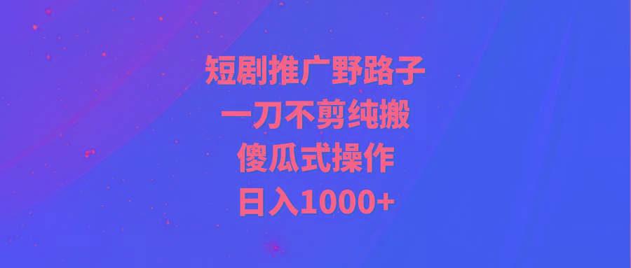 2465eda668f92058a541839cd16dbd25.jpeg (9586期)短剧推广野路子,一刀不剪纯搬运,傻瓜式操作,日入1000+