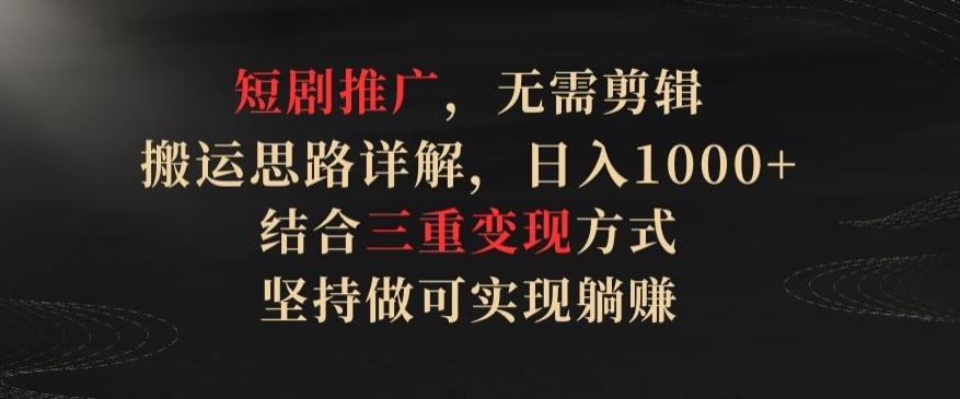 24b1a42b351c293fdcd01796d7c1e3ab.jpeg 短剧推广,无需剪辑,搬运思路详解,日入1000+,结合三重变现方式,坚持做可实现躺赚【揭秘】