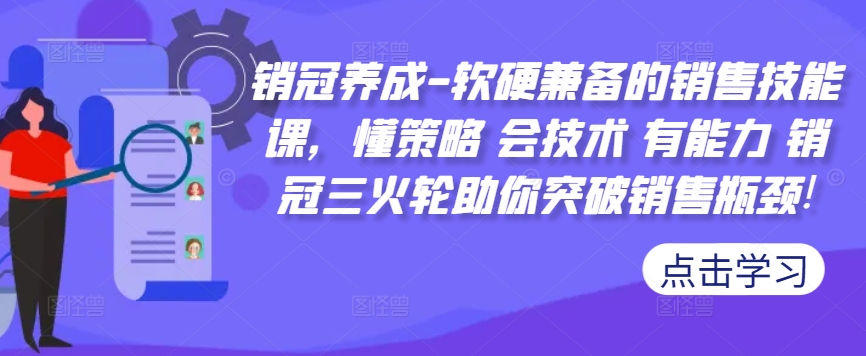 销冠养成-软硬兼备的销售技能课,懂策略 会技术 有能力 销冠三火轮助你突破销售瓶颈!-鼎铸网