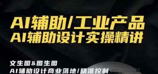 AI辅助/工业产品，AI辅助设计实操精讲-鼎铸网