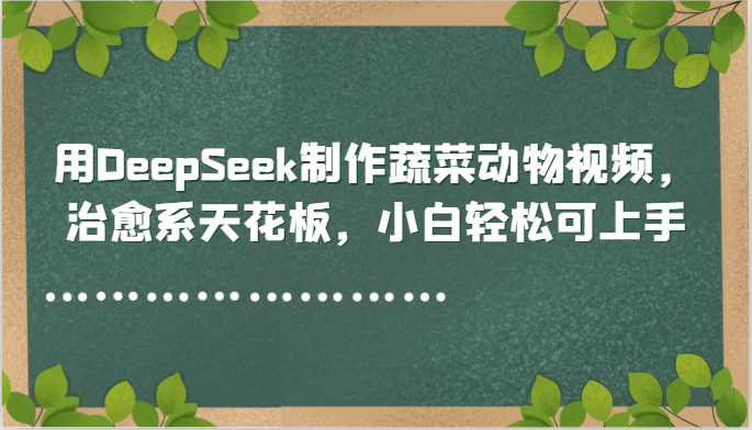 用DeepSeek制作蔬菜动物视频,治愈系天花板,小白轻松可上手-鼎铸网
