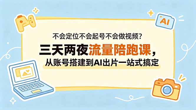 不会定位不会起号不会做视频?三天两夜流量陪跑课,从账号搭建到AI出片一站式搞定-鼎铸网