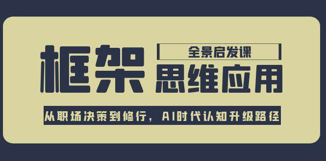 框架思维应用全景课，从职场决策到修行，AI时代认知升级路径-鼎铸网