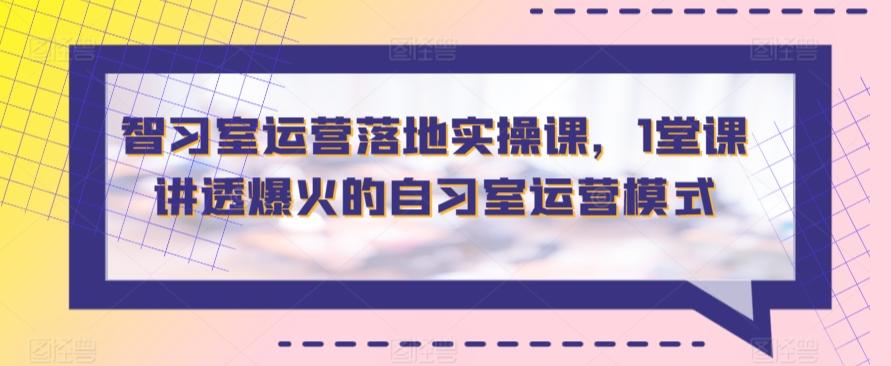25c29cefbb3d94e2b1035e7a86e6f32a.jpeg 智习室运营落地实操课,1堂课讲透爆火的自习室运营模式