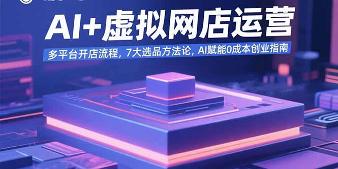 2635336840816872dd3fb11e4e7ae842.jpeg AI+虚拟网店运营:多平台开店流程,7大选品方法论,AI赋能0成本创业指南
