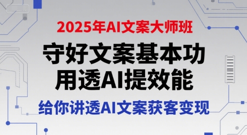 2641b9df0ae8bd3293e0559298295873.jpeg 2025年AI文案大师班,守好文案基本功,用透AI提效能,给你讲透AI文案获客变现