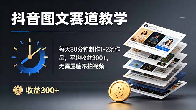 抖音图文赛道教学：每天30分钟制作1-2条作品，平均收益300+，无需露脸不拍视频-鼎铸网