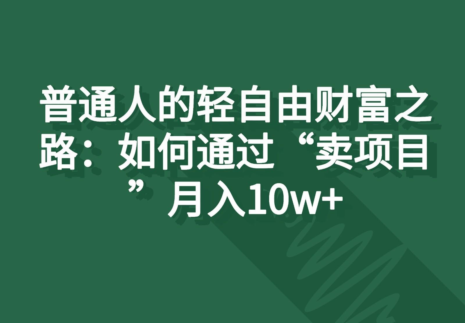 普通人的轻自由财富之路：如何通过“卖项目”月入10w+-鼎铸网