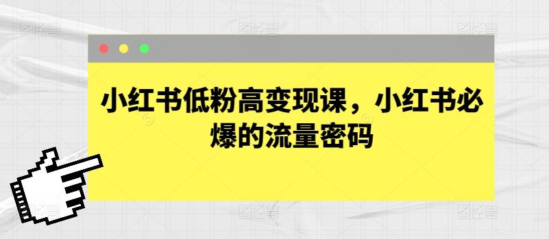 26a17fb5272a596b575a233dc33e1eeb.jpeg 小红书低粉高变现课,小红书必爆的流量密码