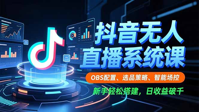 抖音无人直播系统课，OBS配置、选品策略、智能场控，新手轻松搭建，日收益破千-鼎铸网