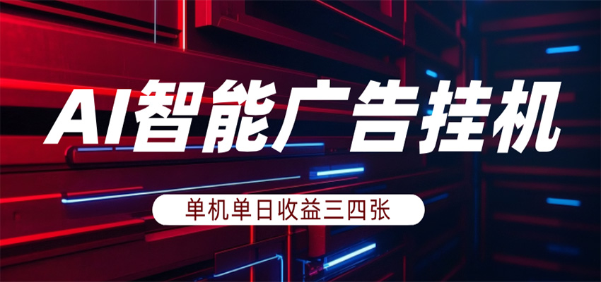 AI智能广告挂机，单机日入三四张，无需人工值守，可矩阵放大操作-鼎铸网