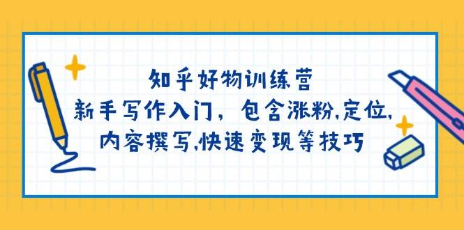 知乎好物训练营:新手写作入门,包含涨粉,定位,内容撰写,快速变现等技巧-鼎铸网