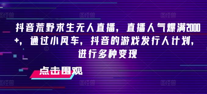 26f5ecbf17e598145e7ea2e2c214422f.jpeg 抖音荒野求生无人直播,直播人气爆满2000+,通过小风车,抖音的游戏发行人计划,进行多种变现【揭秘】