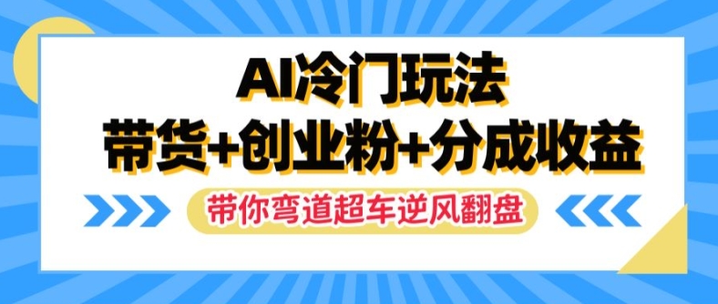 27282e39224753f59adf6e7839a72566.jpeg AI冷门玩法,带货+创业粉+分成收益,带你弯道超车,实现逆风翻盘【揭秘】