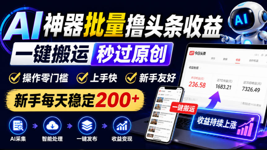 AI神器批量撸头条收益,一键搬运秒过原创,操作零门槛上手快,新手每天稳定200+【揭秘】-鼎铸网