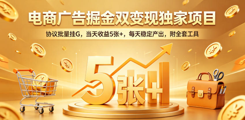 电商广告掘金双变现独家项目,协议批量挂G,当天收益5张+,每天稳定产出,附全套工具【揭秘】-鼎铸网