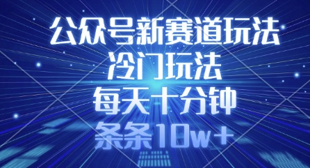 276f32731a5ba183469f47684125315a.jpeg 公众号新赛道玩法,冷门玩法,每天十分钟,条条10w+