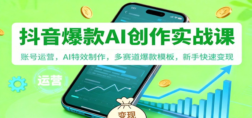 抖音AI爆款创作实战课:账号运营,AI特效制作,多赛道爆款模板,新手快速变现-鼎铸网