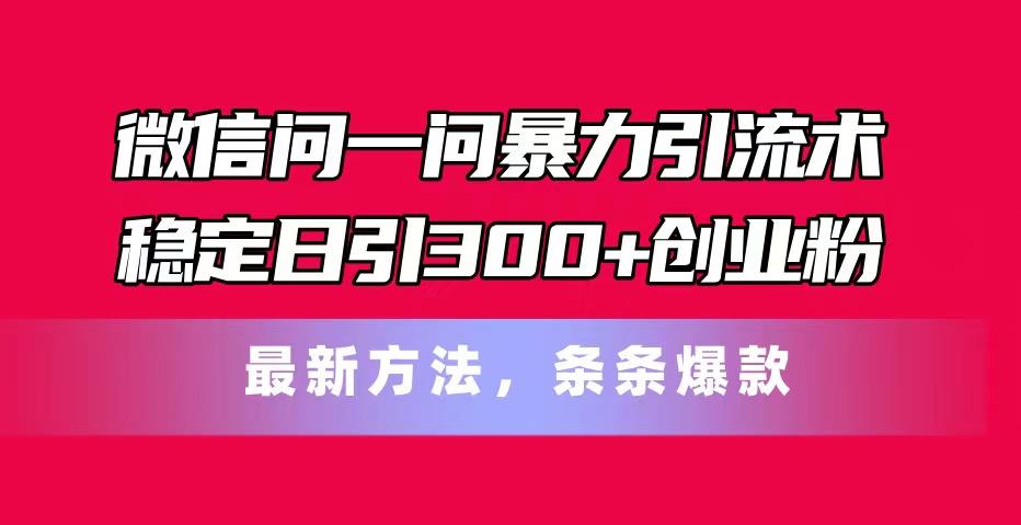 27c15563ad9d6f49057820eb0b4719f9.jpeg 微信问一问暴力引流术,稳定日引300+创业粉,最新方法,条条爆款