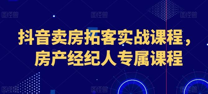 27c171422d18fa43d0d52cd7b2fe659f.jpeg 抖音卖房拓客实战课程,房产经纪人专属课程