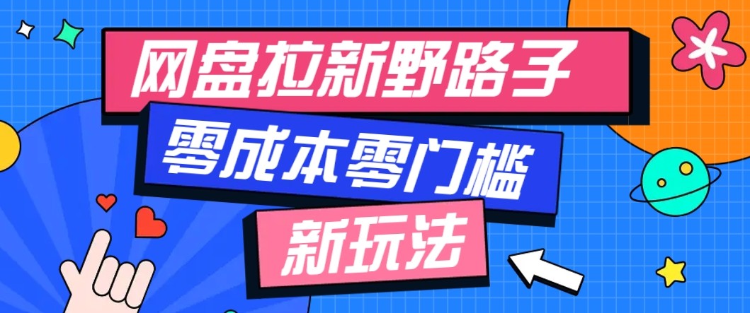 网盘拉新野路子玩法,零成本零门槛多种变现方式,轻松月入万元【保姆级教程】-鼎铸网