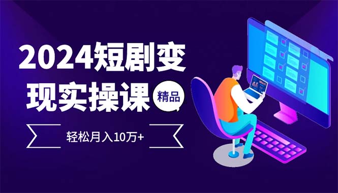 2024最火爆的项目短剧变现轻松月入10万+-鼎铸网
