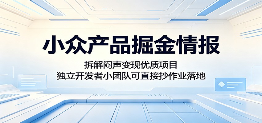 小众产品掘金情报:拆解闷声变现优质项目,独立开发者小团队可直接抄作业落地-鼎铸网