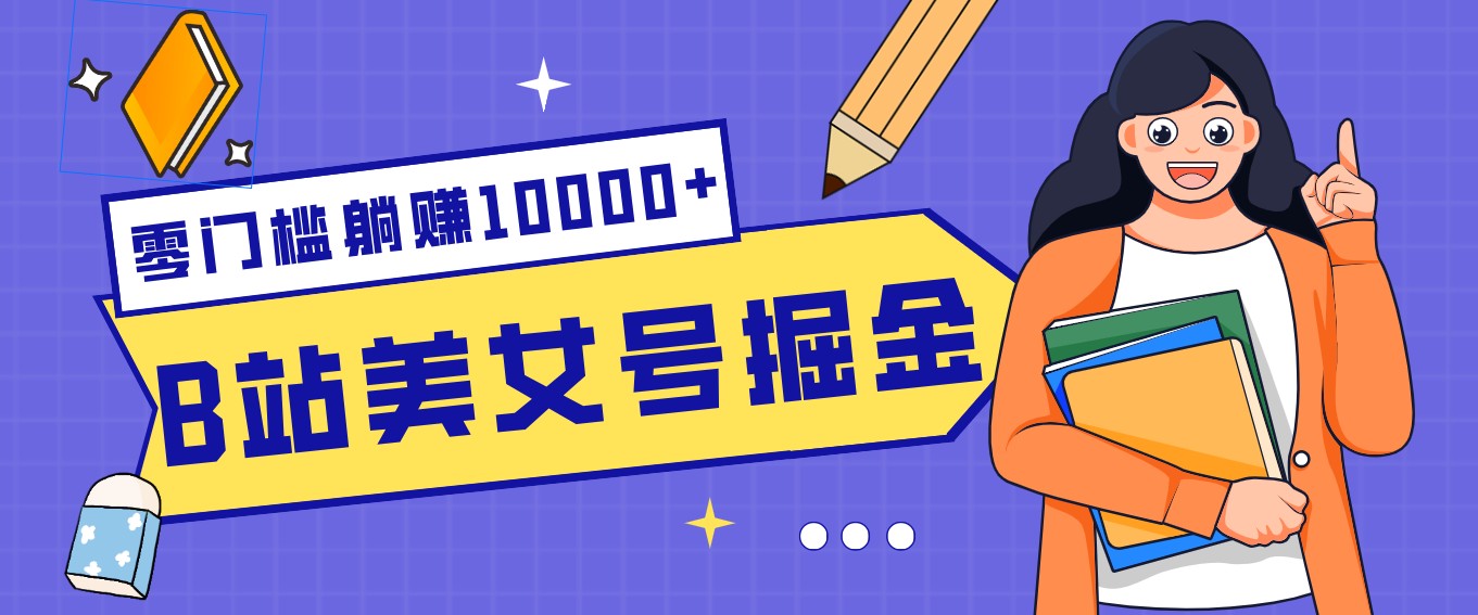 B站美女号掘金秘籍：网盘拉新躺赚10000+，玩法稳定新手也能做的长期副业-鼎铸网
