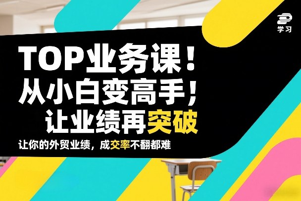 外贸TOP业务课，从小白变高手，或让业绩再突破，让你的外贸业绩，成交率不翻倍都难-鼎铸网