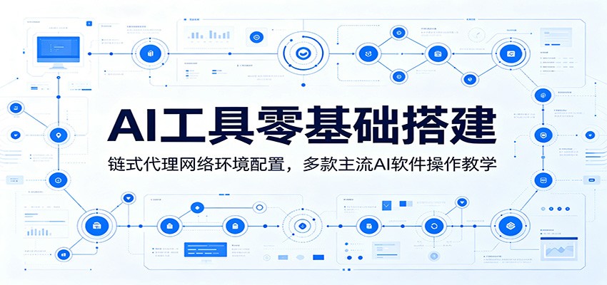 AI工具零基础搭建：链式代理网络环境配置，多款主流AI软件操作教学-鼎铸网