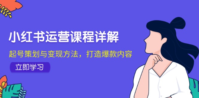 28a1a3651d2a0b6d992085572e8242cd.jpeg 小红书运营课程详解:起号策划与变现方法,打造爆款内容