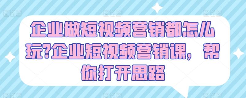 28b6681c0bb56f2897ec6d506112f103.jpeg 企业做短视频营销都怎么玩?企业短视频营销课,帮你打开思路