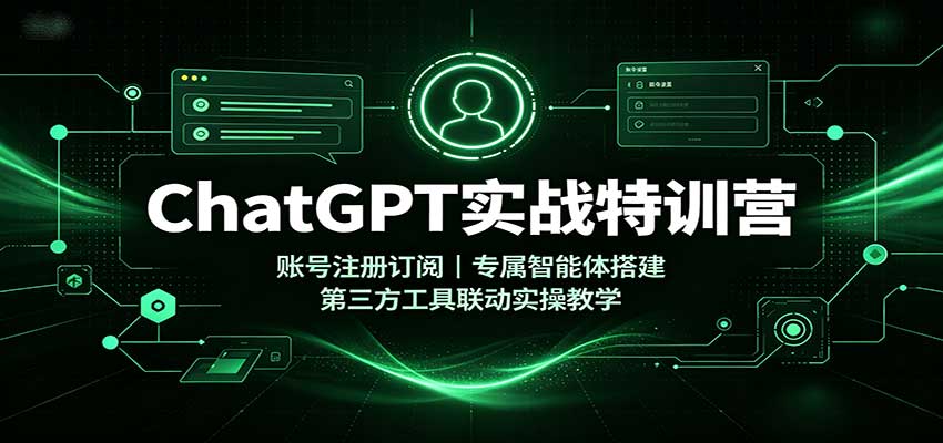 ChatGPT实战特训营：账号注册订阅，专属智能体搭建，第三方工具联动实操教学-鼎铸网