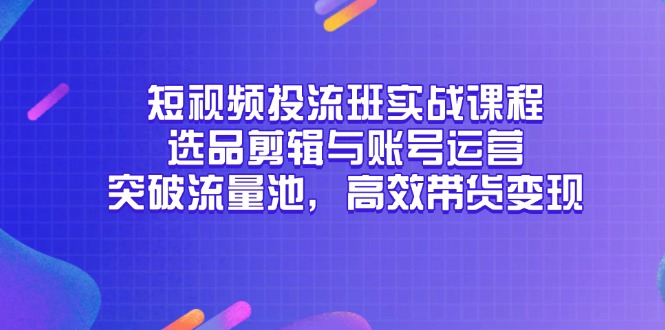 29134c71ac2108c59f3af974030ba6e1.jpeg 短视频投流班实战课程,选品剪辑与账号运营,突破流量池,高效带货变现