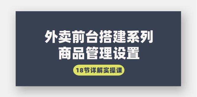 292c83676d6aae64238567eed101b11e.jpeg (9274期)外卖前台搭建系列|商品管理设置,18节详解实操课