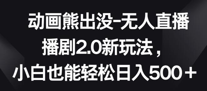 296e30ed5808d916d7e01ebbf169531e.jpeg 动画熊出没-无人直播播剧2.0新玩法,小白也能轻松日入500+【揭秘】