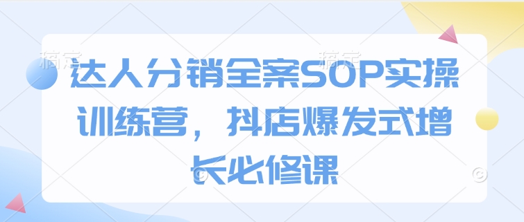 29cc4650d29a7f5df07d9db92e04b5ee.jpeg 达人分销全案SOP实操训练营,抖店爆发式增长必修课
