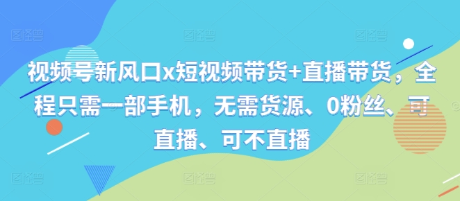 29ddc8460ea967141e716693d263e8a8.jpeg 视频号新风口x短视频带货+直播带货,全程只需一部手机,无需货源、0粉丝、可直播、可不直播
