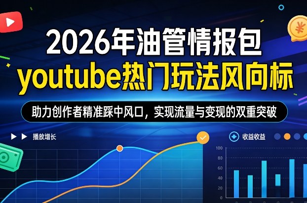 2026年油管情报包，youtube热门玩法风向标，助力创作者精准踩中风口，实现流量与变现的双重突破-鼎铸网