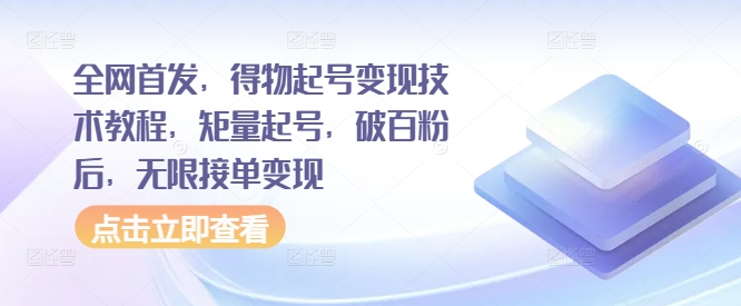 全网首发，得物起号变现技术教程，矩量起号，破百粉后，无限接单变现-鼎铸网