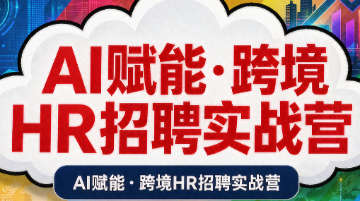 AI赋能·跨境HR招聘实战营-鼎铸网
