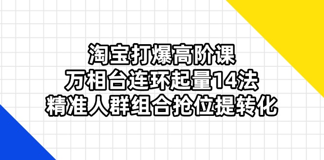 2a2056fd7fd51811d36fd62975880fab.jpeg 淘宝打爆高阶课:万相台连环起量14法,精准人群组合抢位提转化