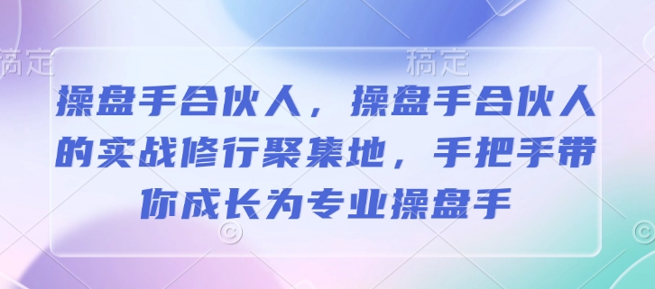 2a22243ba1922d25ce2f9e5a4b95a364.jpeg 操盘手合伙人,操盘手合伙人的实战修行聚集地,手把手带你成长为专业操盘手