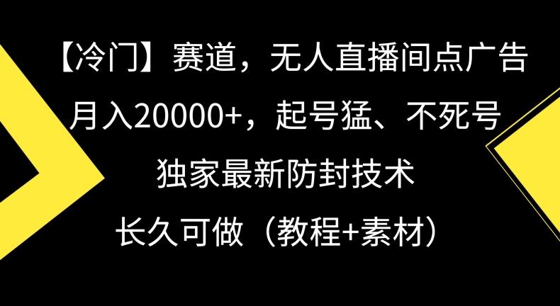 2a26259ca3a422851dd53beb90f6f2e6.jpeg 冷门赛道,无人直播间点广告,月入20000+,起号猛、不死号,独家最新防封技术【揭秘】