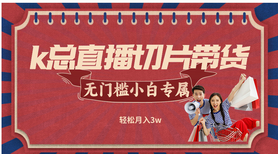 k总直播切片带货，无需授权，无门槛小白轻松月入3w-鼎铸网