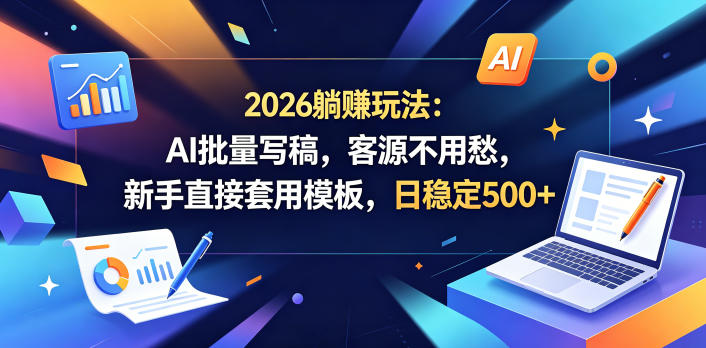 2026躺賺玩法:AI批量写稿,客源不用愁,新手直接套用模板,日稳定500+【揭秘】-鼎铸网