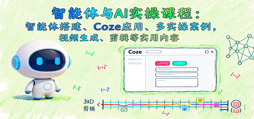 智能体与AI实操课程：智能体搭建、Coze应用、多实操案例，视频生成、剪辑等实用内容-鼎铸网