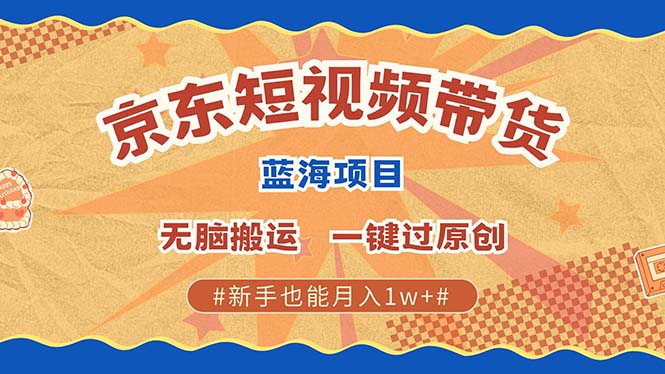 京东短视频带货 2025新风口 批量搬运 单号月入过万 上不封顶-鼎铸网