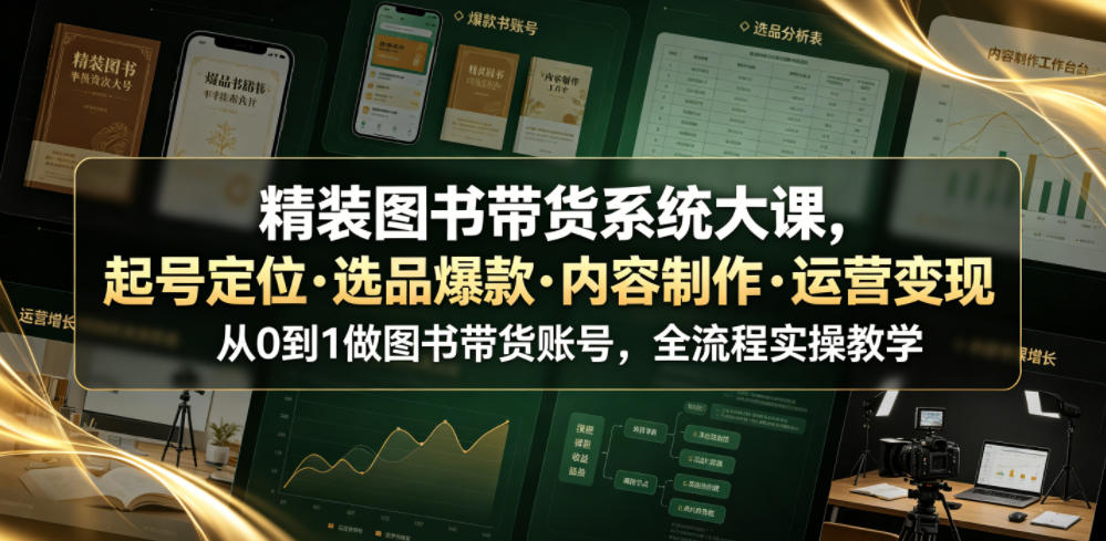 精装图书带货系统大课，起号定位・选品爆款・内容制作・运营变现，从0到1做图书带货账号，全流程实操教学-鼎铸网