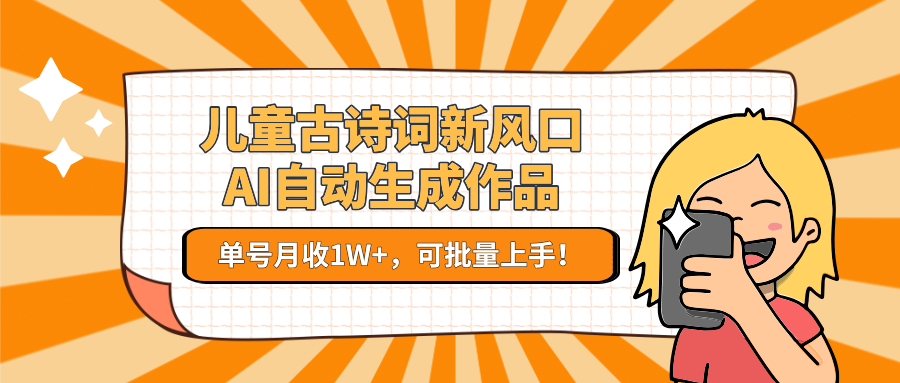 儿童古诗词新风口！AI自动生成作品，单号月收1W+，可批量上手！-鼎铸网